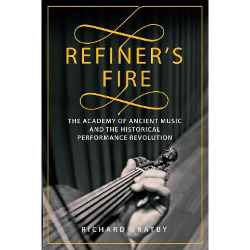 Refiner's Fire: The Academy of Ancient Music and The Historical Performance Revolution (Hardback) - Richard Bratby